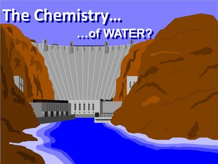 1 The Chemistry… …of WATER?. 2 Water is a CHEMICAL? Water is one of our most abundant chemicals Chemical Formula is H 2 O most recognized of all the chemical.