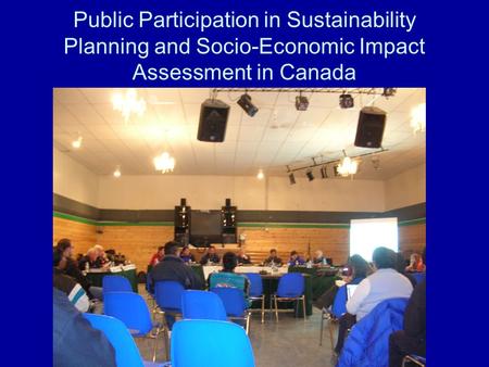 Public Participation in Sustainability Planning and Socio-Economic Impact Assessment in Canada.