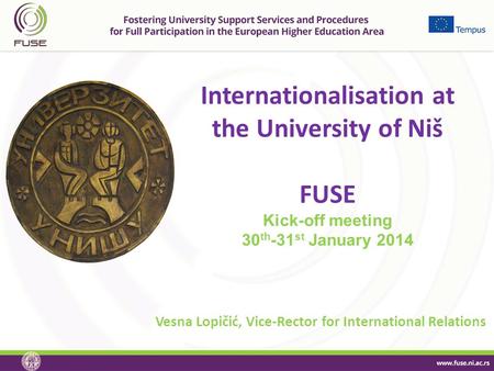 Internationalisation at the University of Niš FUSE Kick-off meeting 30 th -31 st January 2014 Vesna Lopičić, Vice-Rector for International Relations.