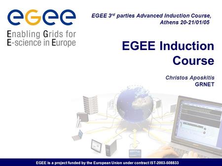 EGEE is a project funded by the European Union under contract IST-2003-508833 EGEE Induction Course Christos Aposkitis GRNET EGEE 3 rd parties Advanced.