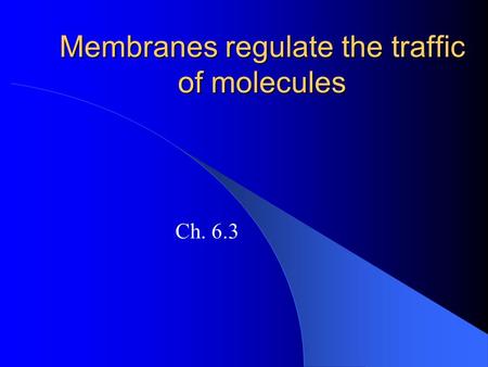 Membranes regulate the traffic of molecules Ch. 6.3.