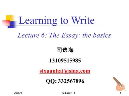 2006.9The Essay - 11 Lecture 6: The Essay: the basics Learning to Write 司选海 13109515985 QQ: 332567896.