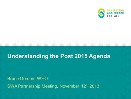 Understanding the Post 2015 Agenda Bruce Gordon, WHO SWA Partnership Meeting, November 12 th 2013.