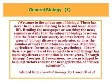 General Biology ( Welcome to the golden age of biology! There has never been a more exciting to teach and learn about life. Reading the newspaper or watching.