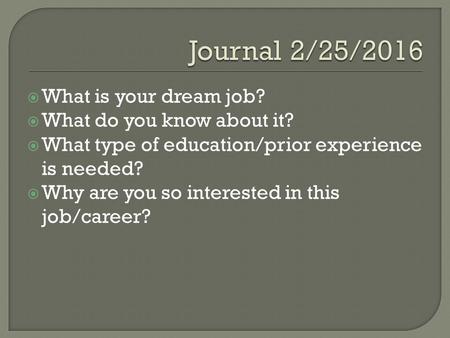  What is your dream job?  What do you know about it?  What type of education/prior experience is needed?  Why are you so interested in this job/career?