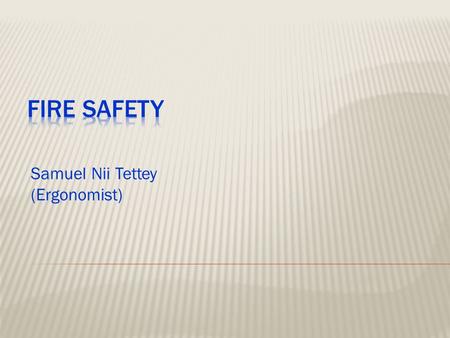 Samuel Nii Tettey (Ergonomist). At the end of Session, participants should be able to: - Identify fire problems at the enterprise level and Conduct Fire.