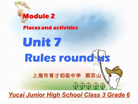 Places and activities Rules round us Unit 7 Module 2 Yucai Junior High School Class 3 Grade 6 上海市育才初级中学 郭苏山.