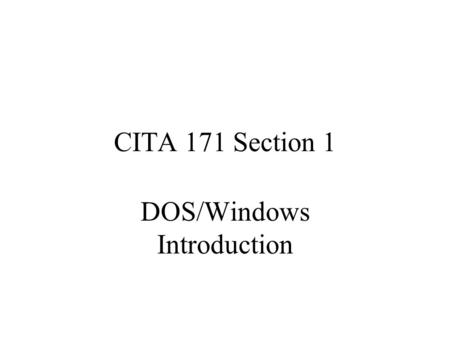 CITA 171 Section 1 DOS/Windows Introduction. DOS Disk operating system (DOS) –Term most often associated with MS-DOS –Single-tasking operating system.