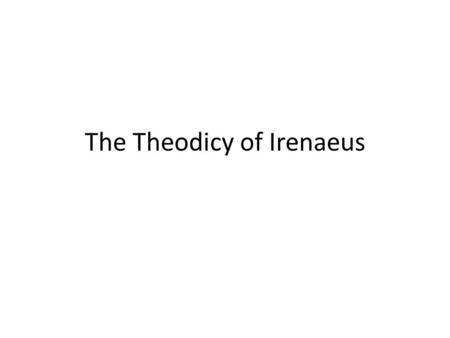 The Theodicy of Irenaeus. Summary For Irenaeus, evil and suffering in the world are not just mistakes which happened even though God planned things a.