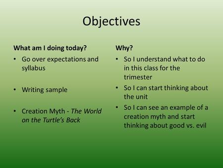 Objectives What am I doing today? Go over expectations and syllabus Writing sample Creation Myth - The World on the Turtle’s Back Why? So I understand.