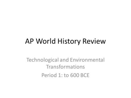 AP World History Review Technological and Environmental Transformations Period 1: to 600 BCE.