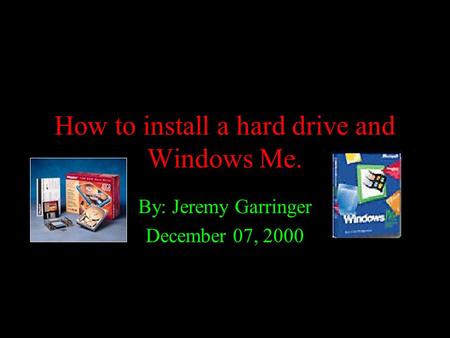 How to install a hard drive and Windows Me. By: Jeremy Garringer December 07, 2000.