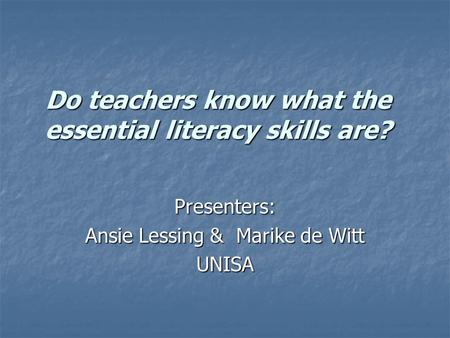 Do teachers know what the essential literacy skills are? Do teachers know what the essential literacy skills are? Presenters: Ansie Lessing & Marike de.