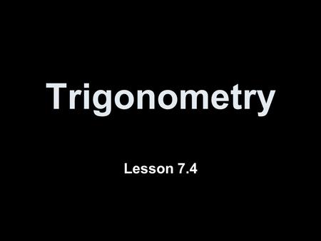 Trigonometry Lesson 7.4 What is Trigonometry? Trigonometry is the study of how the sides and angles of a triangle are related to each other. It's all.