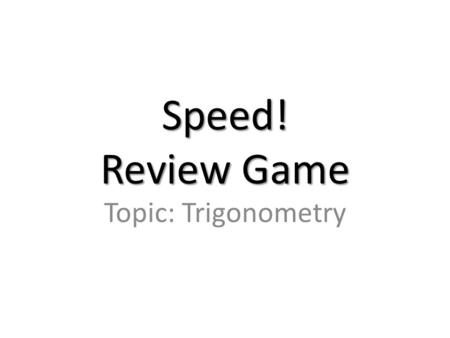 Speed! Review Game Topic: Trigonometry. 100 pts find sin, cos, tan, csc, sec, and cot.