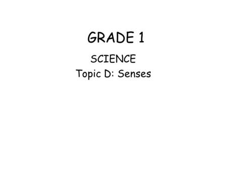 GRADE 1 SCIENCE Topic D: Senses Our Five Senses Seeing Hearing Touching Tasting Smelling.