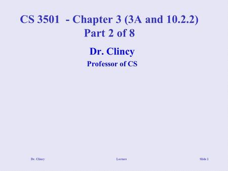 Dr. ClincyLecture Slide 1 CS 3501 - Chapter 3 (3A and 10.2.2) Part 2 of 8 Dr. Clincy Professor of CS.