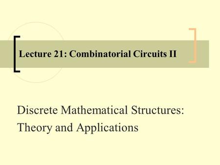 Lecture 21: Combinatorial Circuits II Discrete Mathematical Structures: Theory and Applications.