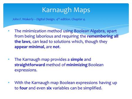 Karnaugh Maps The minimization method using Boolean Algebra, apart from being laborious and requiring the remembering all the laws, can lead to solutions.