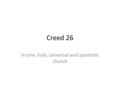 Creed 26 In one, holy, universal and apostolic church.