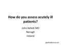 How do you assess acutely ill patients? John Kellett MD Nenagh Ireland