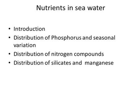 Nutrients in sea water Introduction Distribution of Phosphorus and seasonal variation Distribution of nitrogen compounds Distribution of silicates and.