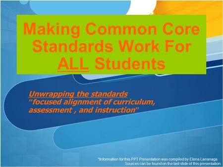 Making Common Core Standards Work For ALL Students Unwrapping the standards “focused alignment of curriculum, assessment, and instruction” *Information.