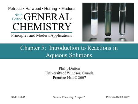 Prentice-Hall © 2007 General Chemistry: Chapter 5 Slide 1 of 47 Philip Dutton University of Windsor, Canada Prentice-Hall © 2007 CHEMISTRY Ninth Edition.