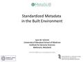 Standardized Metadata in the Built Environment Lynn M. Schriml University of Maryland School of Medicine Institute for Genome Sciences Baltimore, Maryland.