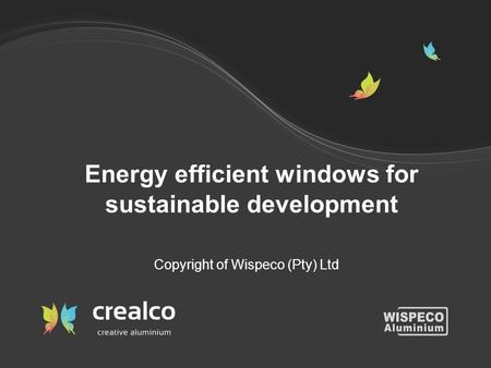 Energy efficient windows for sustainable development Copyright of Wispeco (Pty) Ltd.