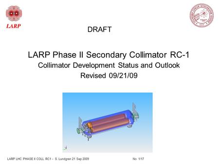 LARP LHC PHASE II COLL RC1 - S. Lundgren 21 Sep 2009 No 1/17 LARP Phase II Secondary Collimator RC-1 Collimator Development Status and Outlook Revised.