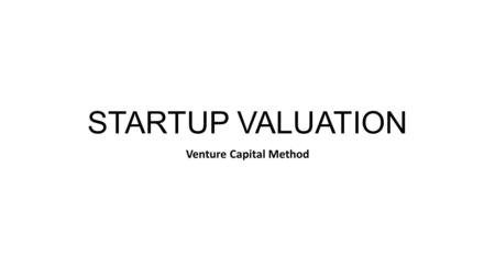 STARTUP VALUATION Venture Capital Method. Why is valuation necessary? Before investing in a startup, the first question many investors ask is: what is.