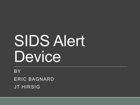 SIDS Alert Device BY ERIC BAGNARD JT HIRSIG. Overview Background SIDS stands for Sudden Infant Death Syndrome One of the leading causes of death for infants.