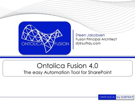 Ontolica Fusion 4.0 The easy Automation Tool for SharePoint Steen Jakobsen Fusion Principal Architect