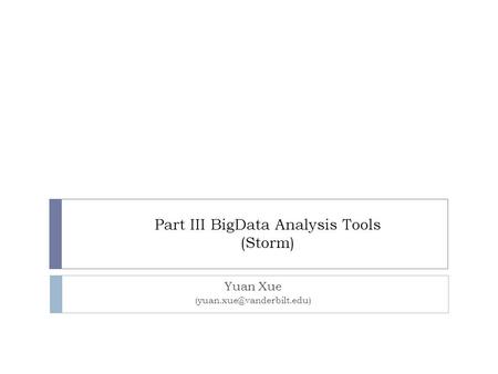 Part III BigData Analysis Tools (Storm) Yuan Xue