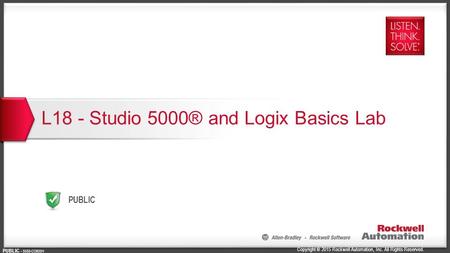 Copyright © 2015 Rockwell Automation, Inc. All Rights Reserved. PUBLIC PUBLIC - 5058-CO900H L18 - Studio 5000® and Logix Basics Lab.