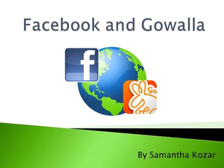 By Samantha Kozar.  What are social networks?  What is Facebook?  What is Gowalla?  What are the capabilities of these sites?  Privacy Settings 