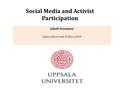 Social Media and Activist Participation Jakob Svensson Cyberculture and Politics 2015.