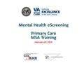 Need Title Slide 1 Mental Health eScreening Primary Care MSA Training February 25, 2015.