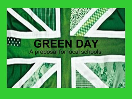 GREEN DAY A proposal for local schools. What is Green Day? Green Day is a chance for the whole school to get involved in thinking about climate change.