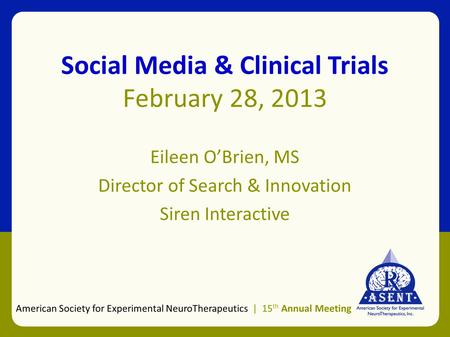 Social Media & Clinical Trials February 28, 2013 Eileen O’Brien, MS Director of Search & Innovation Siren Interactive American Society for Experimental.