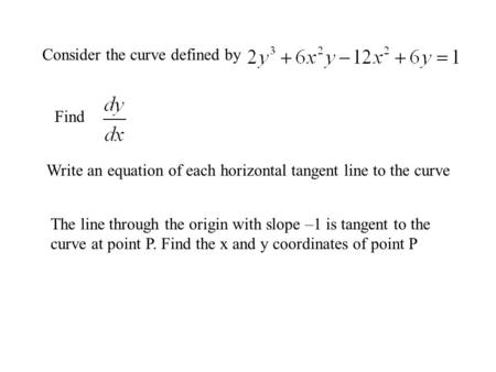 Consider the curve defined by Find Write an equation of each horizontal tangent line to the curve The line through the origin with slope –1 is tangent.