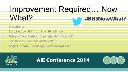 Improvement Required… Now What? Presenters: Scott Nedrow: Principal, Boyd High School Barbara Stice: Assistant Superintendent, Boyd ISD Ted West: Superintendent,