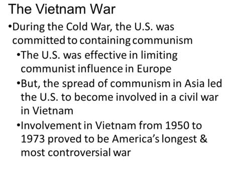 The Vietnam War During the Cold War, the U.S. was committed to containing communism The U.S. was effective in limiting communist influence in Europe But,