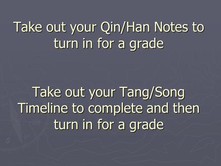 Take out your Qin/Han Notes to turn in for a grade Take out your Tang/Song Timeline to complete and then turn in for a grade.