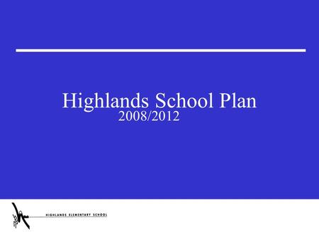 Highlands School Plan 2008/2012. Background Mandate: The Ministry of Education requires that every school in the province establish a School Planning.