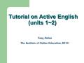 Tutorial on Active English (units 1~2) Tang Jinlan The Institute of Online Education, BFSU.