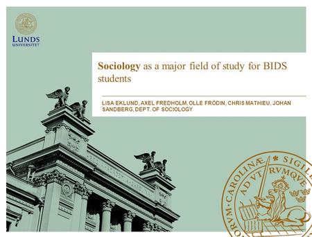 Sociology as a major field of study for BIDS students LISA EKLUND, AXEL FREDHOLM, OLLE FRÖDIN, CHRIS MATHIEU, JOHAN SANDBERG, DEPT. OF SOCIOLOGY.