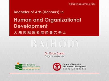 Bachelor of Arts (Honours) in Human and Organizational Development 人類與組織發展榮譽文學士 HKIEd Programme Talk Dr. Elson Szeto Programme Leader.