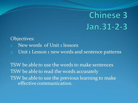 Objectives: 1. New words of Unit 1 lesson1 2. Unit 1 Lesson 1 new words and sentence patterns TSW be able to use the words to make sentences TSW be able.